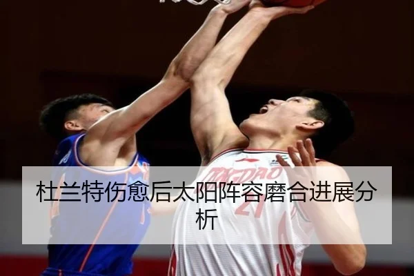 杜兰特伤愈后太阳阵容磨合进展分析