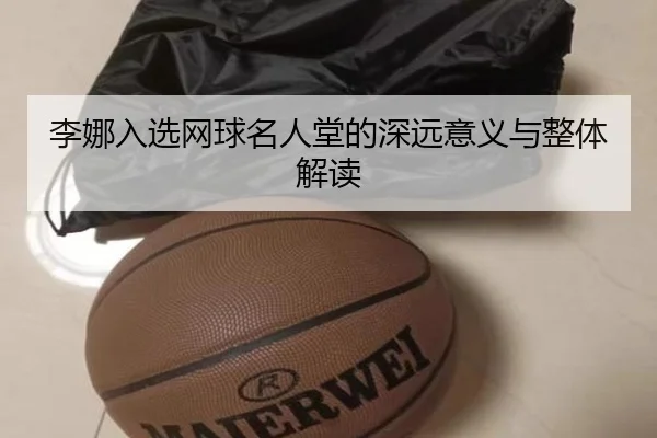 李娜入选网球名人堂的深远意义与整体解读